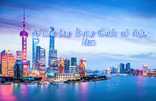 Săn vé máy bay từ Trung Quốc về Việt Nam giá rẻ, ưu đãi khứ hồi
